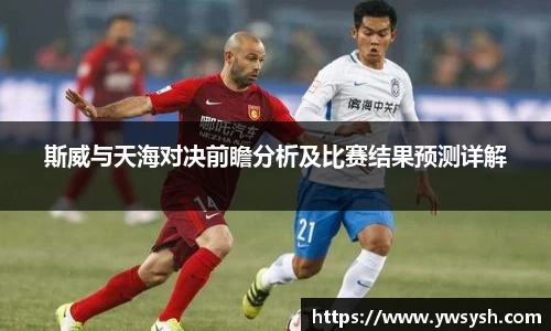 斯威与天海对决前瞻分析及比赛结果预测详解