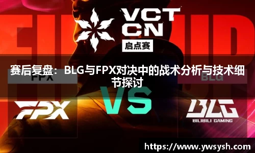 赛后复盘：BLG与FPX对决中的战术分析与技术细节探讨